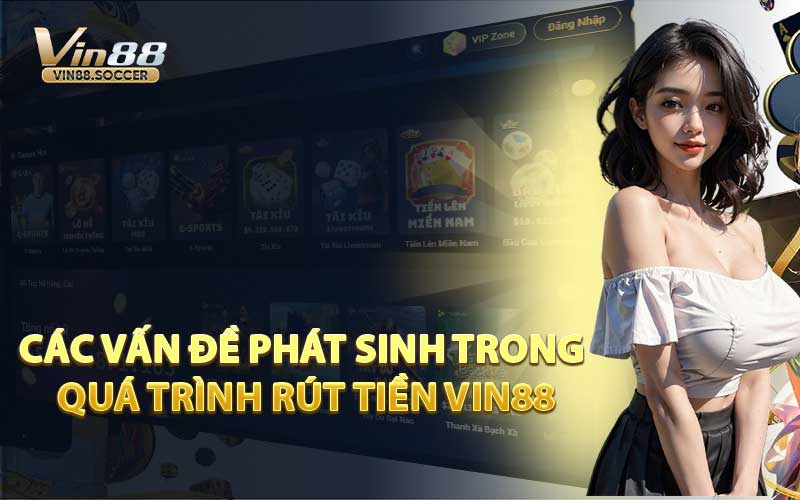 Các Vấn Đề Phát Sinh Trong Quá Trình Rút Tiền VIN88