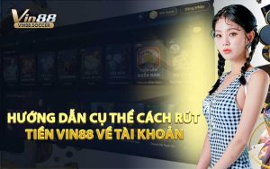 Hướng Dẫn Cụ Thể Cách Rút Tiền VIN88 Về Tài Khoản
